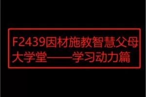 【12[红包]·F2439因材施教智慧父母大学堂——学习动力篇】