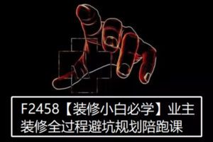 【28[红包]·F2458【装修小白必学】业主装修全过程避坑规划陪跑课】