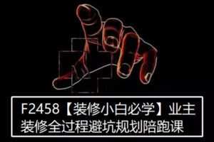【28[红包]·F2458【装修小白必学】业主装修全过程避坑规划陪跑课】