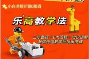 【19[红包]·F2524乐高教学法-三步路径+六大流程+知识讲解-快速成为优质乐高老师】