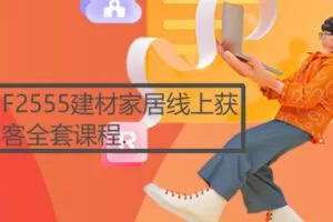 【22[红包]·F2555建材家居线上获客全套课程.】
