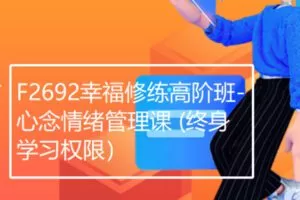 【29[红包]·F2692幸福修练高阶班-心念情绪管理课 (终身学习权限）】