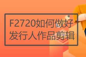 【29[红包]·F2720如何做好发行人作品剪辑】