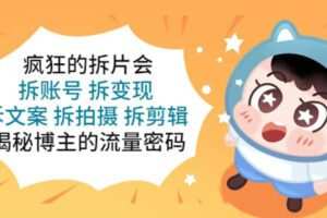 【短视频抖店蓝海暴利区1.0】【课程上新】 【043 疯狂的拆片会：拆账号 拆变现 拆文案 拆拍摄 拆剪辑 揭秘博主的流量密码】