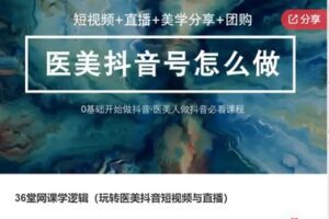 【19[红包]·F312536堂网课学逻辑（玩转医美抖音短视频与直播）】