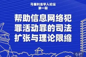 【捐赠[红包]9.90·《Z2461-北大法宝学堂-马普刑法学人论坛第1期：帮助信息网络犯罪活动罪的司法扩张与理论限缩》】