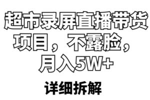 超市录屏直播带货项目，不露脸，月入5W+（详细拆解）