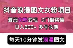 抖音浪漫图文暴力涨女粉项目，简单0门槛每天10分钟发图文日入600+长期多号【揭秘】
