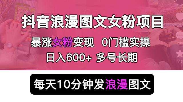 抖音浪漫图文暴力涨女粉项目,简单0门槛每天10分钟发图文日入600+长期多号【揭秘】