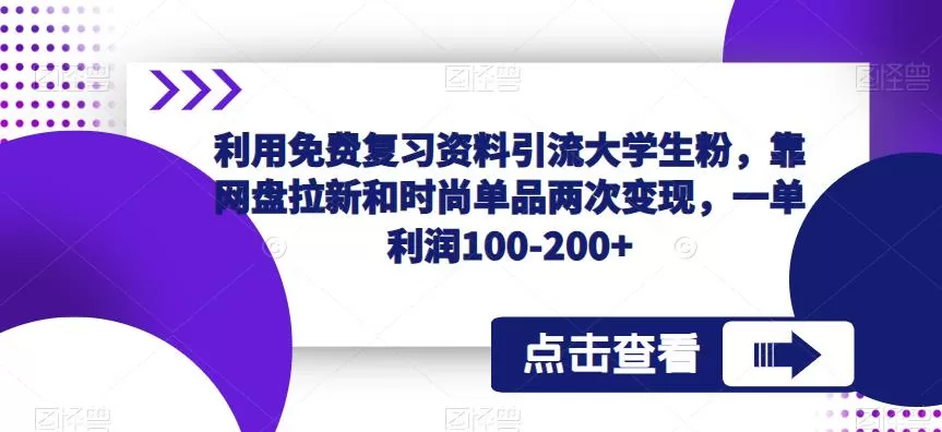 利用免费复习资料引流大学生粉,靠网盘拉新和时尚单品两次变现,一单利润100-200+