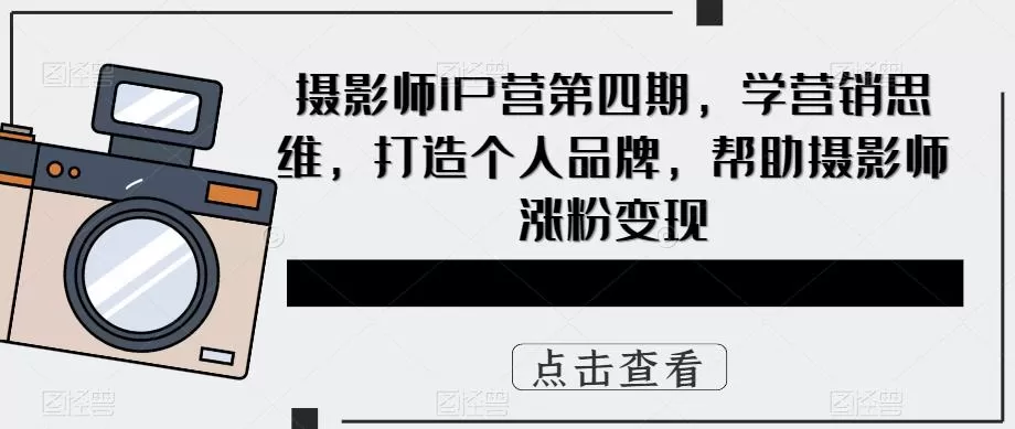 摄影师IP营第四期,学营销思维,打造个人品牌,帮助摄影师涨粉变现