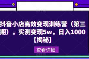 抖音小店高效变现训练营（第三期），实测变现5w，日入1000【揭秘】