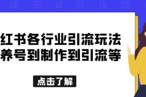 小红书各行业引流玩法，从养号到制作到引流等，一条龙分享给你【揭秘】