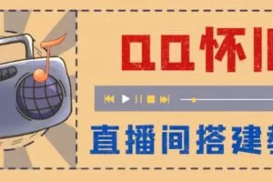 外面收费299的怀旧QQ直播视频直播间搭建，直播当天基本就能见收益【软件+操作教程】