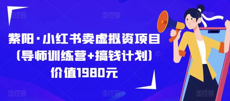 紫阳·小红书卖虚拟资项目(导师训练营+搞钱计划)价值1980元