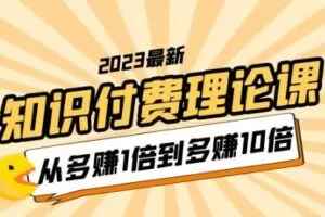 2023知识付费理论课，从多赚1倍到多赚10倍（10节视频课）