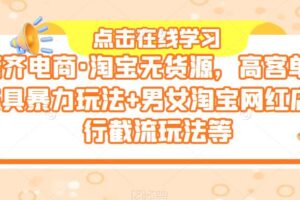 誉齐电商·淘宝无货源，高客单价家具暴力玩法+男女淘宝网红店同行截流玩法等