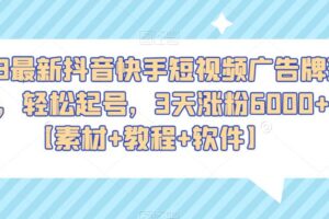 2023最新抖音快手短视频广告牌玩法，轻松起号，3天涨粉6000+【素材+教程+软件】