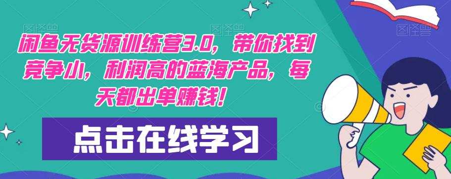 闲鱼无货源训练营3.0,带你找到竞争小,利润高的蓝海产品,每天都出单赚钱!