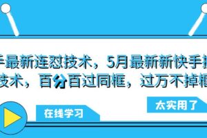 快手最新连怼技术，5月最新新快手搬运技术，百分百过同框，过万不掉框