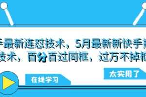 快手最新连怼技术，5月最新新快手搬运技术，百分百过同框，过万不掉框
