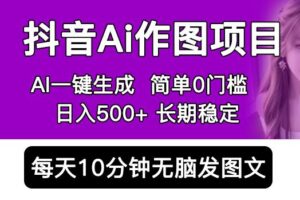 抖音AI作图项目，0门槛手机软件一键生成原创图文，每天半小时，日入500+稳定长期（揭秘）