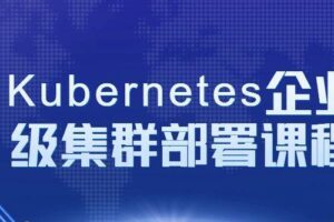 Kubernetes企业级集群部署课程