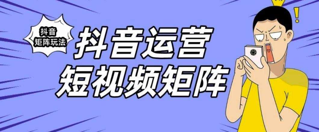 抖音矩阵玩法保姆级系列教程,手把手教你如何做矩阵