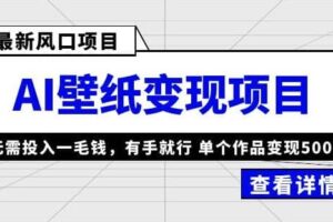 外面收费1980的风口AI壁纸项目，无需投入一毛钱，有手就行，单个作品变现500+【揭秘】