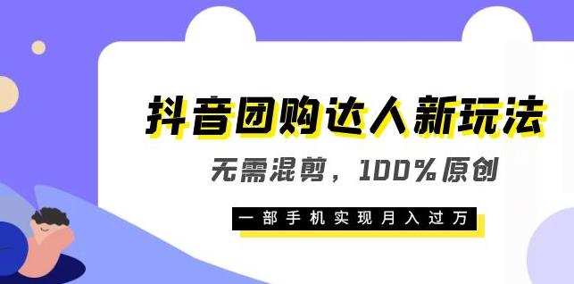 抖音团购达人新玩法，无需混剪，100%原创，一部手机实现月入过万【揭秘】