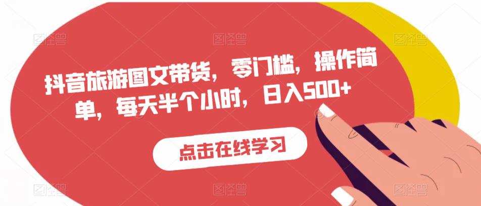 抖音旅游图文带货,零门槛,操作简单,每天半个小时,日入500+