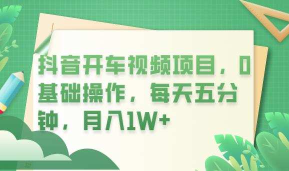 抖音开车视频项目,0基础操作,每天五分钟,月入1W+【揭秘】
