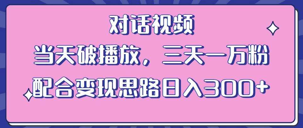 情感类对话视频，当天破播放 三天一万粉 配合变现思路日入300+（教程+素材）