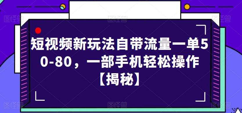 短视频新玩法自带流量一单50-80,一部手机轻松操作【揭秘】