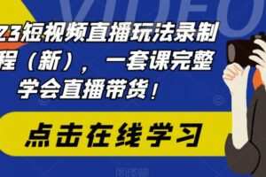 2023短视频直播玩法录制课程（新），一套课完整学会直播带货！