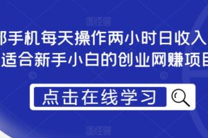 一部手机每天操作两小时日收入300+，适合新手小白的创业网赚项目【揭秘】