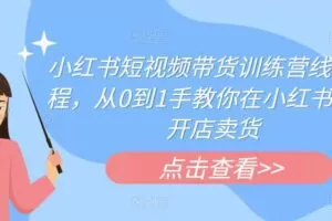 小红书短视频带货训练营线下课程，从0到1手教你在小红书注册开店卖货