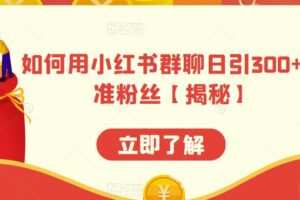 如何用小红书群聊日引300+精准粉丝【揭秘】