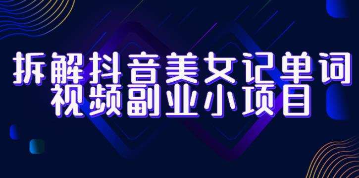 拆解抖音美女记单词视频副业小项目,一条龙玩法大解析(教程+素材)