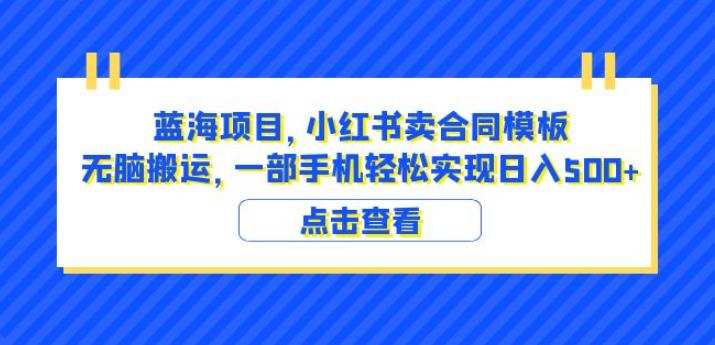 蓝海项目小红书卖合同模板无脑搬运一部手机日入500+(教程+4000份模板)【揭秘】