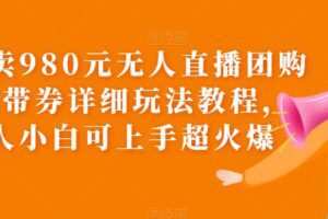 外面卖980元无人直播团购无人带券详细玩法教程，新人小白可上手超火爆