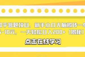 知乎答题项目，新手小白无脑搬砖一单5-10元，一天轻松日入200+【揭秘】