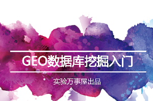 实验万事屋《生物信息学及GEO数据库挖掘入门》