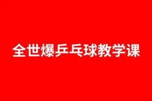全世爆乒乓专业乒乓球教学课_全世爆乒乓34课时