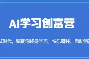 AI学习创富营-AI时代，赋能你终身学习、快乐赚钱、自动创富