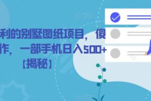 冷门暴利的别墅图纸项目，傻瓜式操作，一部手机日入500+【揭秘】