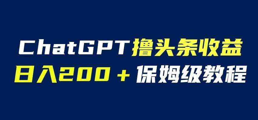 ChatGPT解放双手撸头条收益,日入200保姆级教程,自媒体小白无脑操作【揭秘】