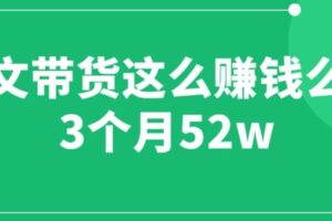 图文带货这么赚钱么? 3个月52W 图文带货运营加强课【揭秘】