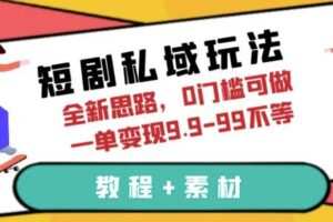 短剧私域玩法，全新思路，0门槛可做，一单变现9.9-99不等（教程+素材）【揭秘】