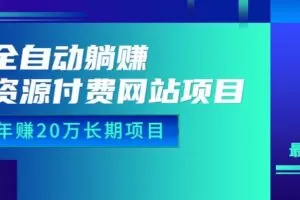 全自动躺赚资源付费网站项目：年赚20万长期项目（详细教程+源码）23年更新